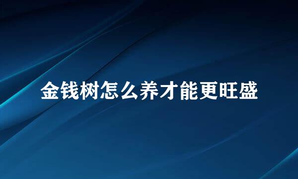 金钱树怎么养才能更旺盛