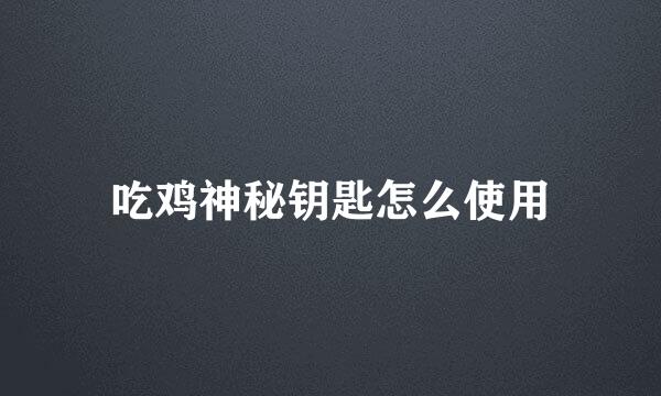吃鸡神秘钥匙怎么使用
