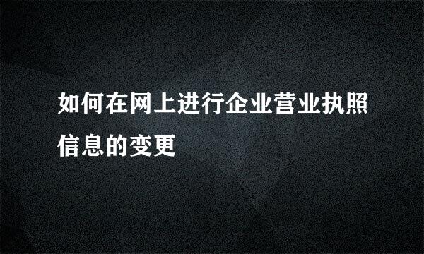 如何在网上进行企业营业执照信息的变更