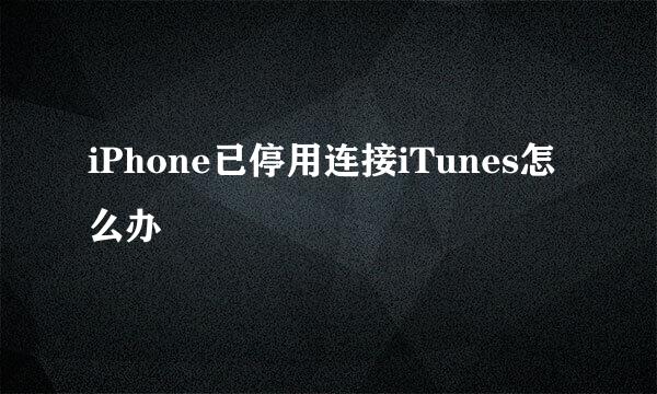 iPhone已停用连接iTunes怎么办