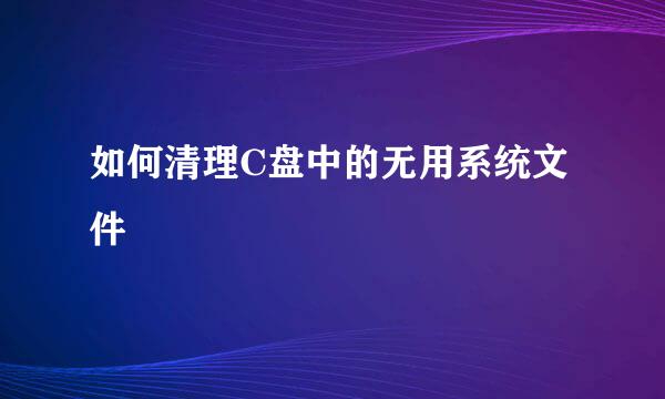 如何清理C盘中的无用系统文件