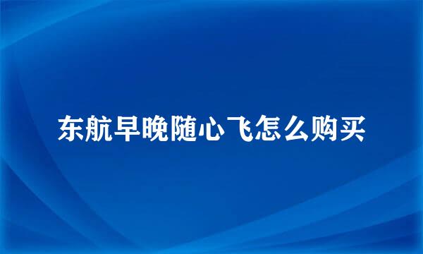 东航早晚随心飞怎么购买