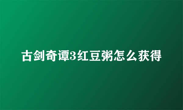 古剑奇谭3红豆粥怎么获得