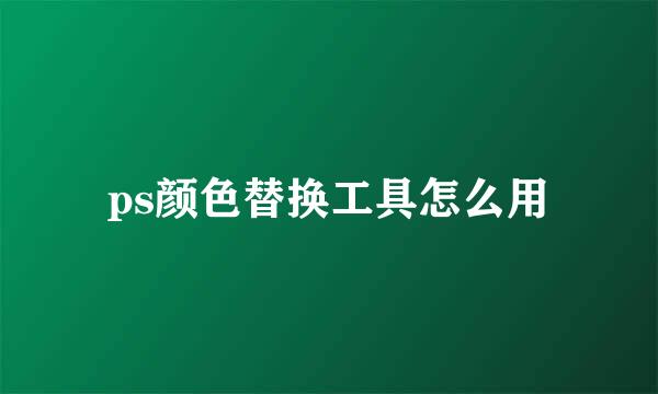 ps颜色替换工具怎么用