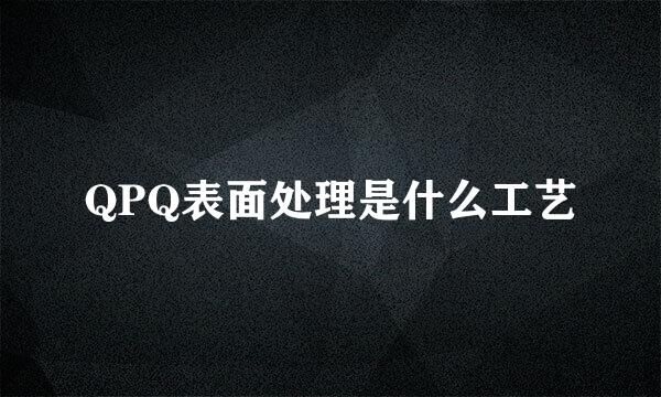 QPQ表面处理是什么工艺