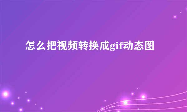 怎么把视频转换成gif动态图