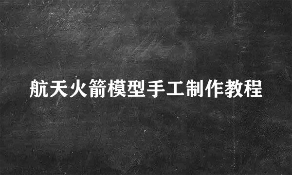 航天火箭模型手工制作教程
