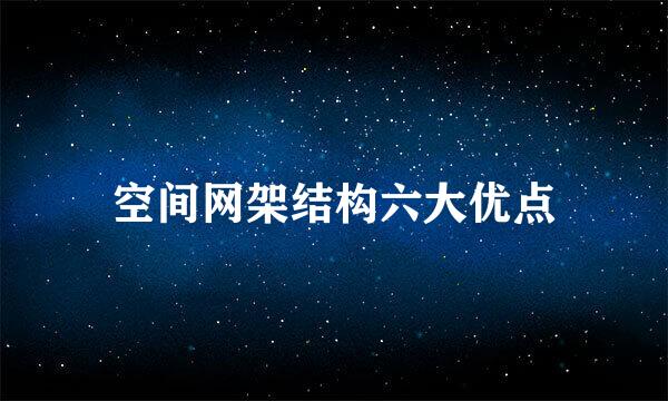 空间网架结构六大优点
