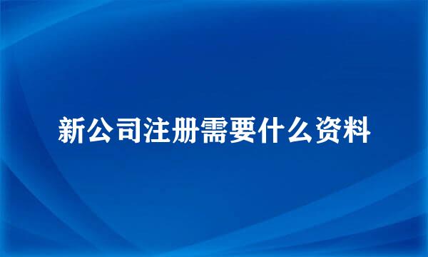 新公司注册需要什么资料