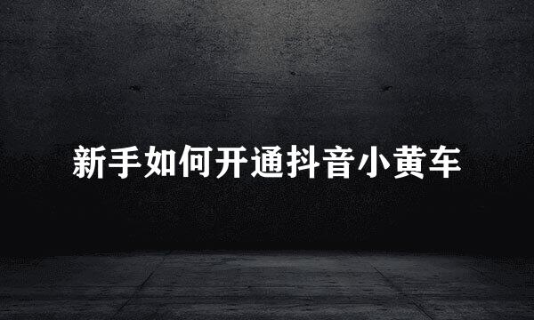 新手如何开通抖音小黄车