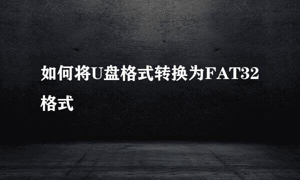 如何将U盘格式转换为FAT32格式