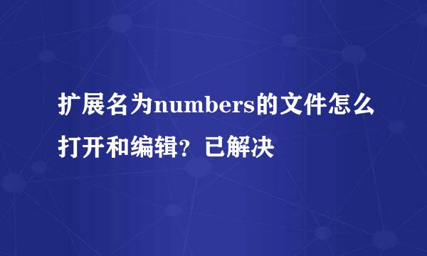 扩展名为numbers的文件怎么打开和编辑？已解决
