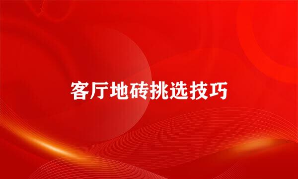 客厅地砖挑选技巧