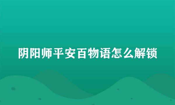 阴阳师平安百物语怎么解锁