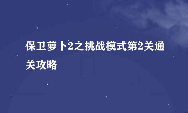 保卫萝卜2之挑战模式第2关通关攻略
