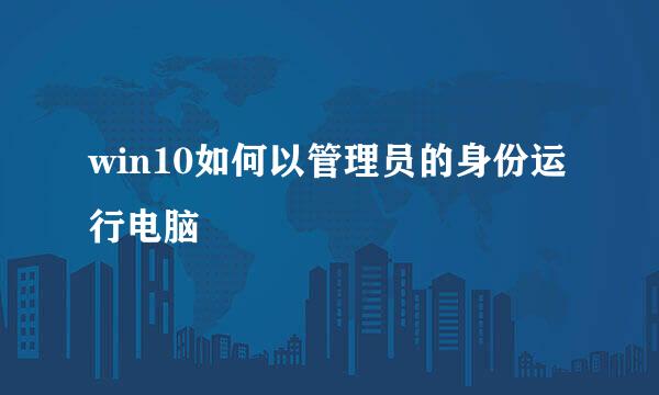 win10如何以管理员的身份运行电脑