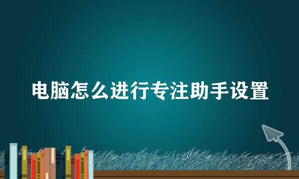 电脑怎么进行专注助手设置