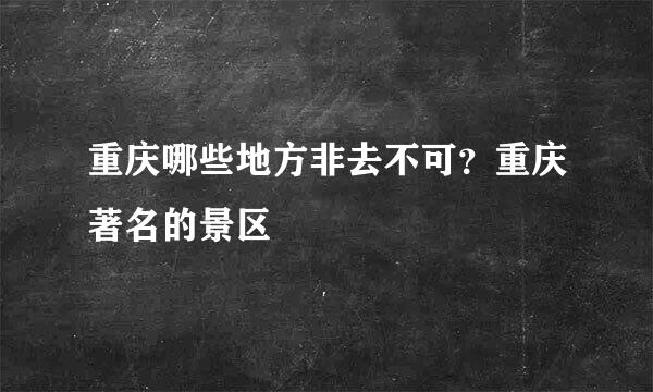 重庆哪些地方非去不可？重庆著名的景区