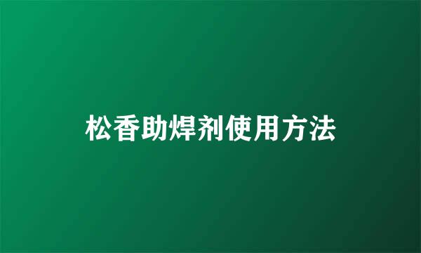松香助焊剂使用方法