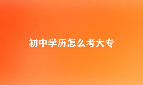 初中学历怎么考大专