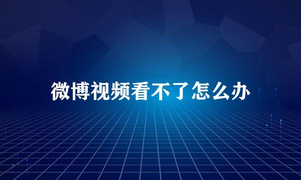 微博视频看不了怎么办