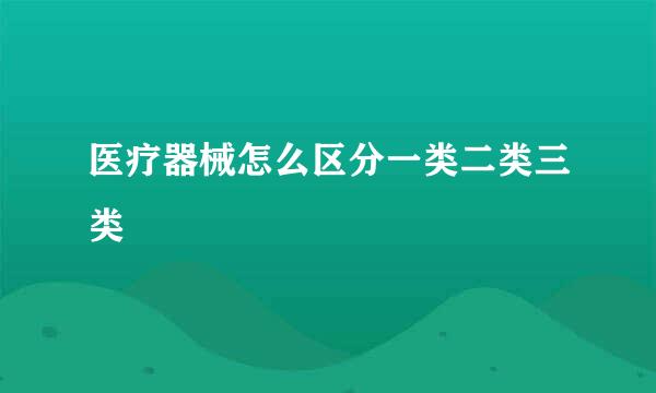 医疗器械怎么区分一类二类三类