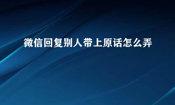 微信回复别人带上原话怎么弄