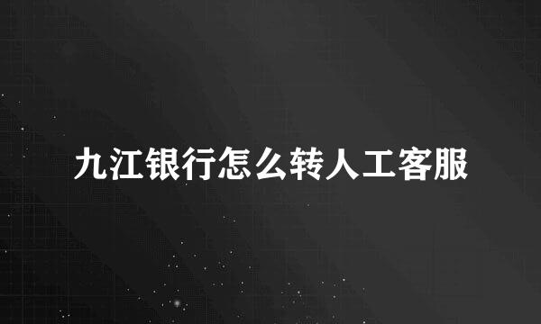 九江银行怎么转人工客服