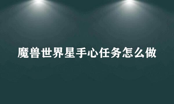 魔兽世界星手心任务怎么做