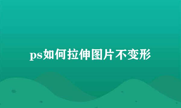ps如何拉伸图片不变形