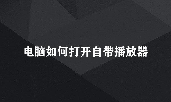 电脑如何打开自带播放器