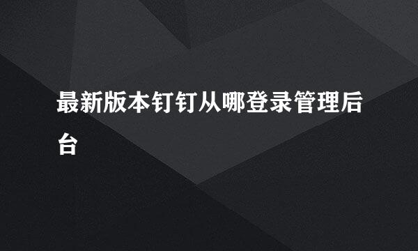 最新版本钉钉从哪登录管理后台