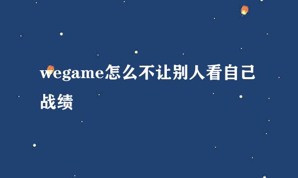 wegame怎么不让别人看自己战绩