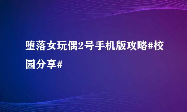 堕落女玩偶2号手机版攻略#校园分享#