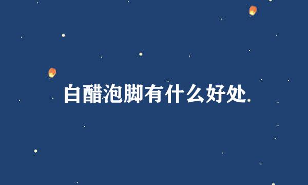 白醋泡脚有什么好处