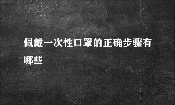 佩戴一次性口罩的正确步骤有哪些
