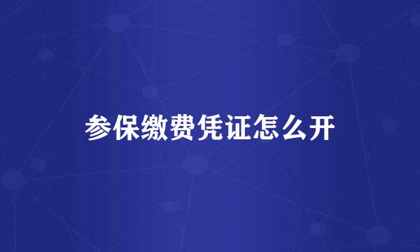参保缴费凭证怎么开