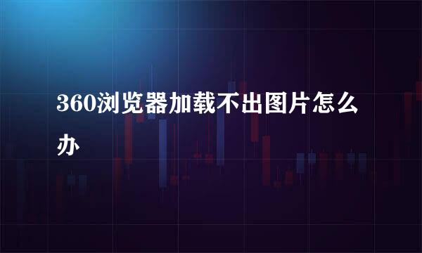 360浏览器加载不出图片怎么办