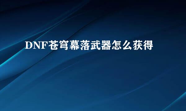 DNF苍穹幕落武器怎么获得