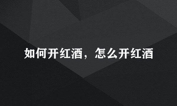 如何开红酒，怎么开红酒