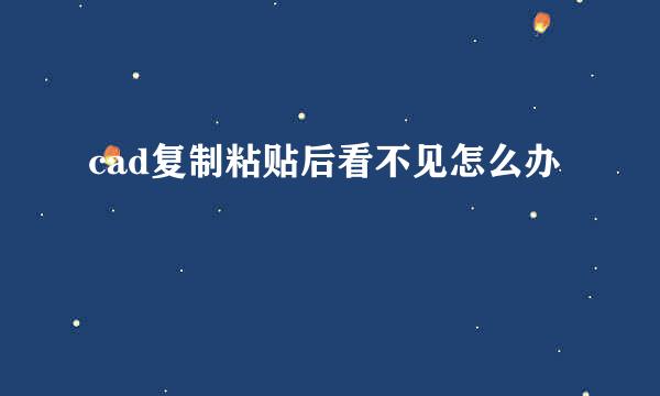 cad复制粘贴后看不见怎么办