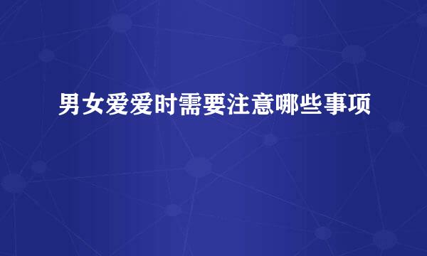 男女爱爱时需要注意哪些事项
