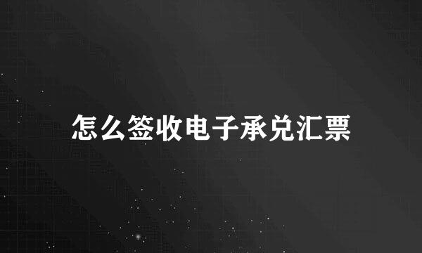 怎么签收电子承兑汇票