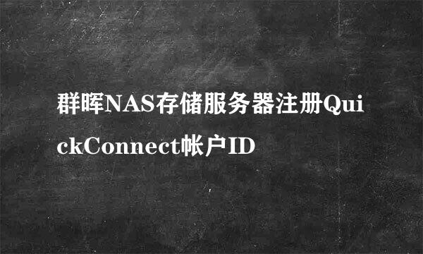 群晖NAS存储服务器注册QuickConnect帐户ID