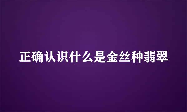 正确认识什么是金丝种翡翠