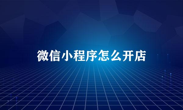 微信小程序怎么开店