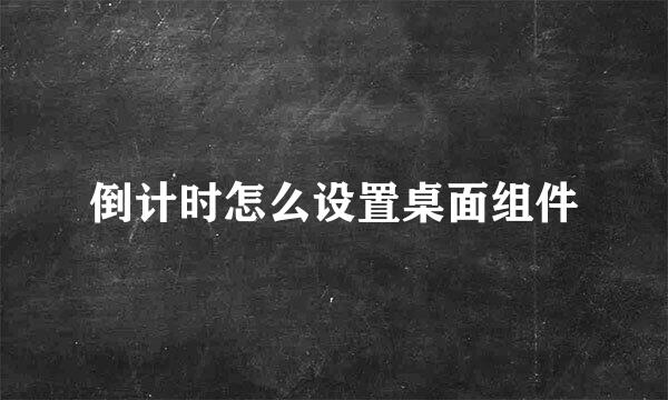 倒计时怎么设置桌面组件