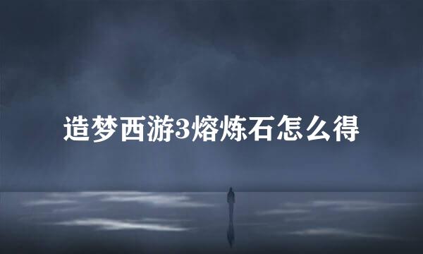 造梦西游3熔炼石怎么得
