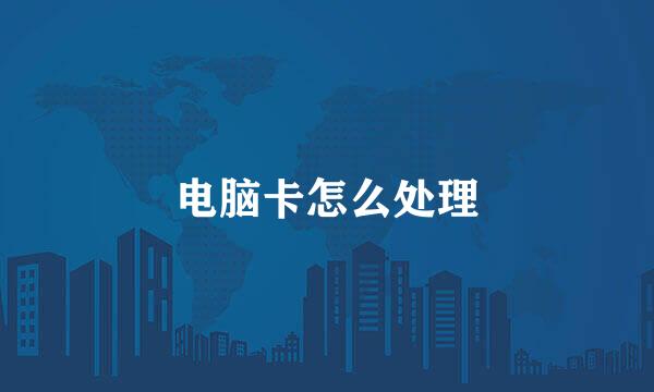 电脑卡怎么处理