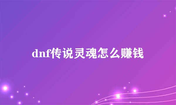 dnf传说灵魂怎么赚钱